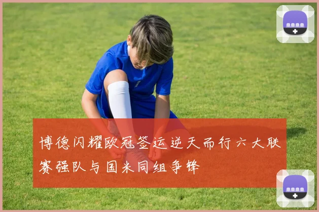 博德闪耀欧冠签运逆天而行六大联赛强队与国米同组争锋