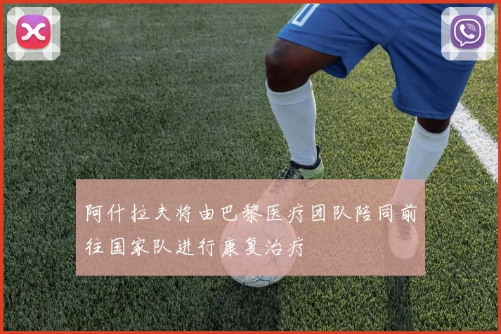 阿什拉夫将由巴黎医疗团队陪同前往国家队进行康复治疗