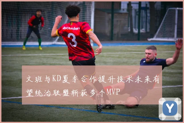 文班与KD夏季合作提升技术未来有望统治联盟斩获多个MVP