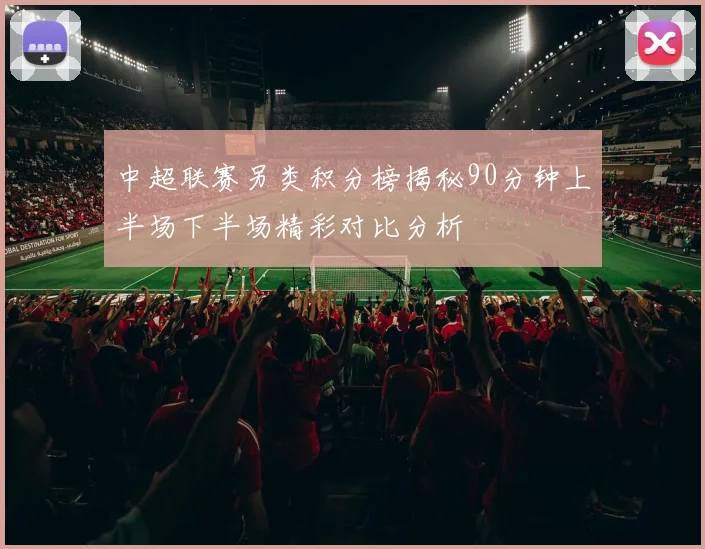 中超联赛另类积分榜揭秘90分钟上半场下半场精彩对比分析