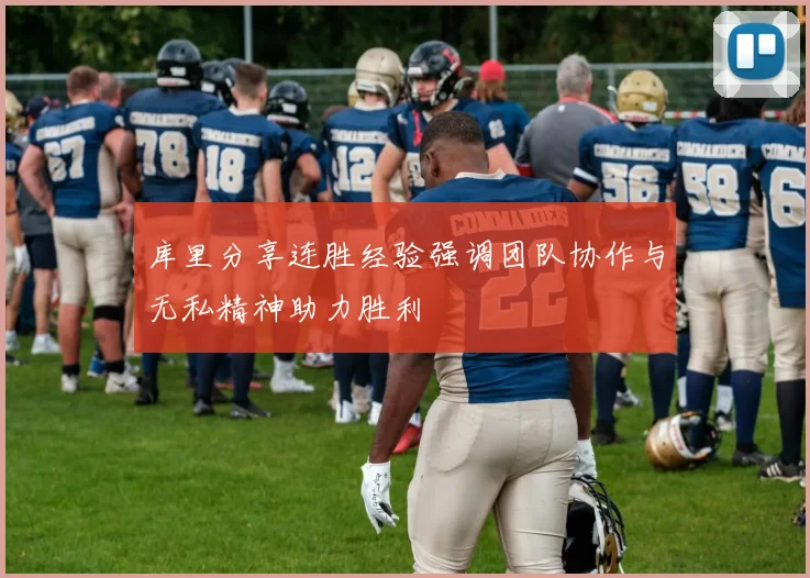 库里分享连胜经验强调团队协作与无私精神助力胜利