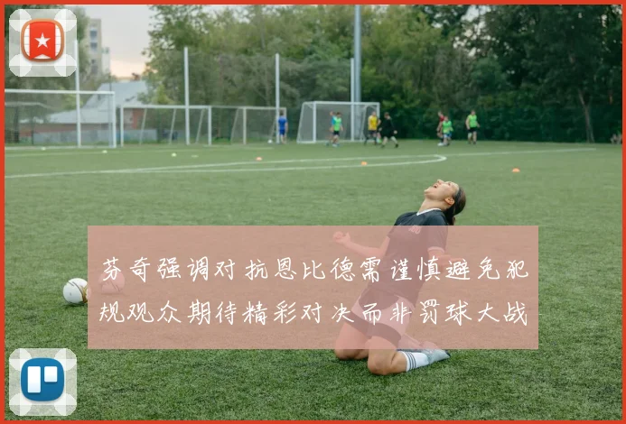 芬奇强调对抗恩比德需谨慎避免犯规观众期待精彩对决而非罚球大战