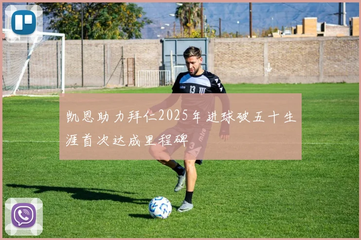 凯恩助力拜仁2025年进球破五十生涯首次达成里程碑