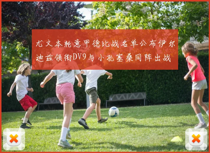 尤文本轮意甲德比战名单公布伊尔迪兹领衔DV9与小孔塞桑同阵出战