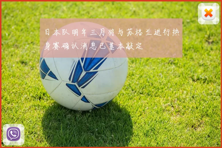 日本队明年三月将与苏格兰进行热身赛确认消息已基本敲定