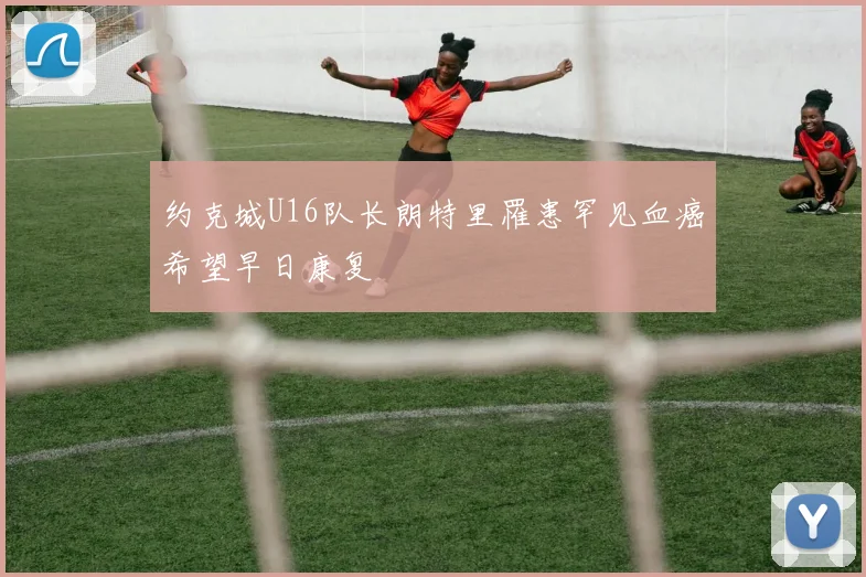 约克城U16队长朗特里罹患罕见血癌希望早日康复