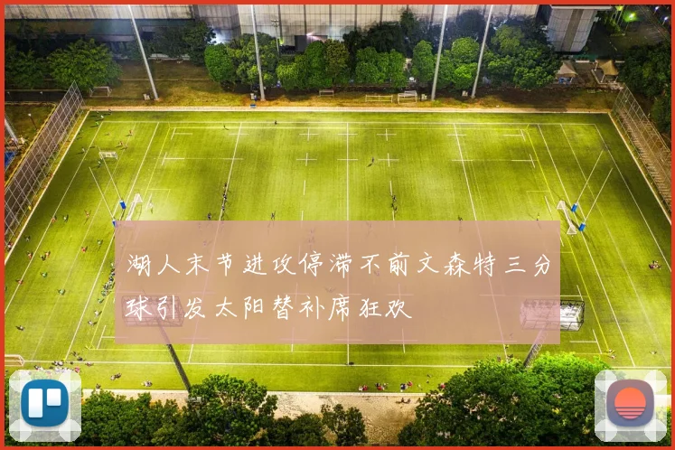 湖人末节进攻停滞不前文森特三分球引发太阳替补席狂欢