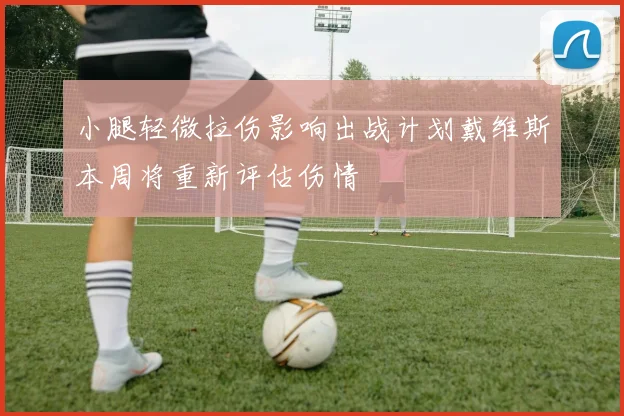 小腿轻微拉伤影响出战计划戴维斯本周将重新评估伤情