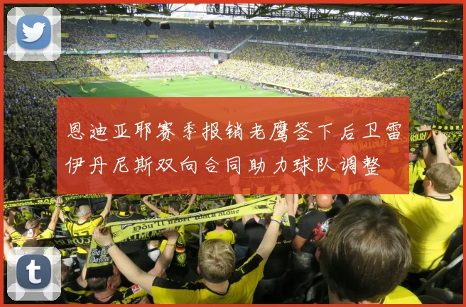恩迪亚耶赛季报销老鹰签下后卫雷伊丹尼斯双向合同助力球队调整