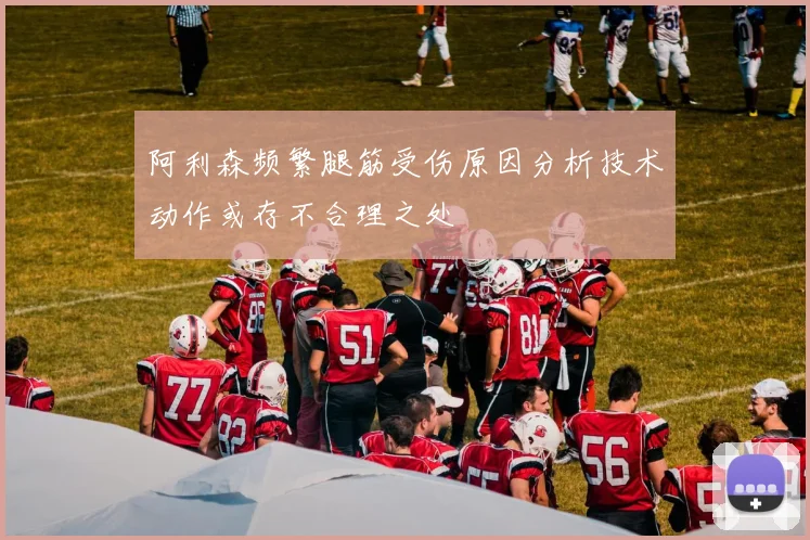 阿利森频繁腿筋受伤原因分析技术动作或存不合理之处