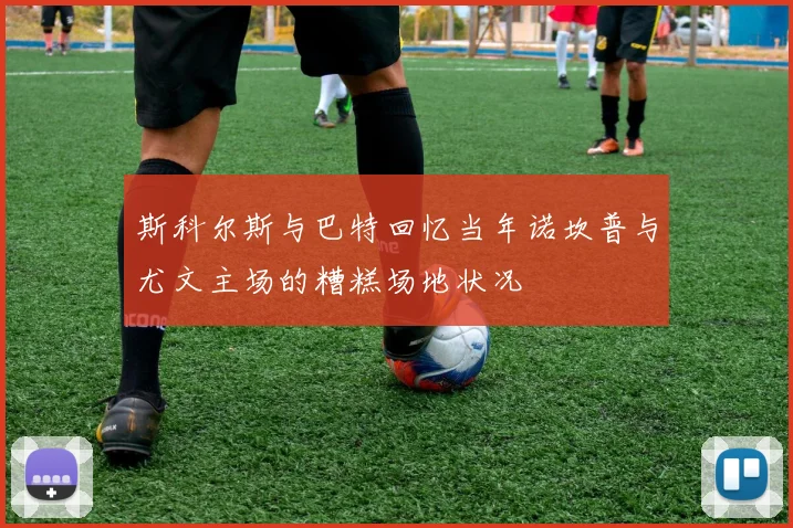 斯科尔斯与巴特回忆当年诺坎普与尤文主场的糟糕场地状况