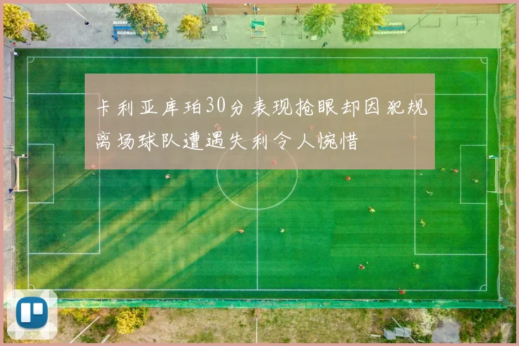 卡利亚库珀30分表现抢眼却因犯规离场球队遭遇失利令人惋惜