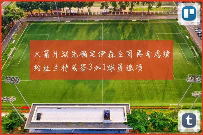 火箭计划先确定伊森合同再考虑续约杜兰特或签3加1球员选项